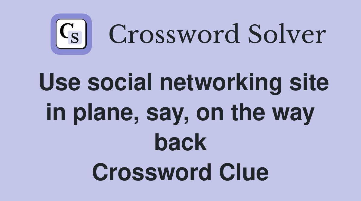 Use social networking site in plane, say, on the way back Crossword